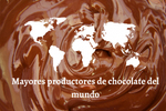 Principales países Productores de Chocolate - Nuestros favoritos